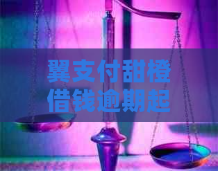 翼支付甜橙借钱逾期起诉该怎么办