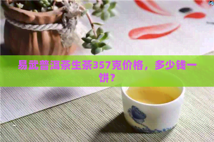 易武普洱茶生茶357克价格，多少钱一饼？