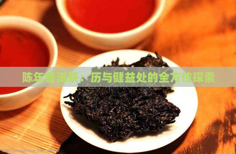 陈年普洱茶：历与健益处的全方位探索