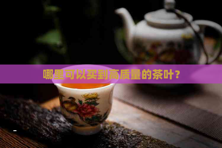 哪里可以买到高质量的茶叶？