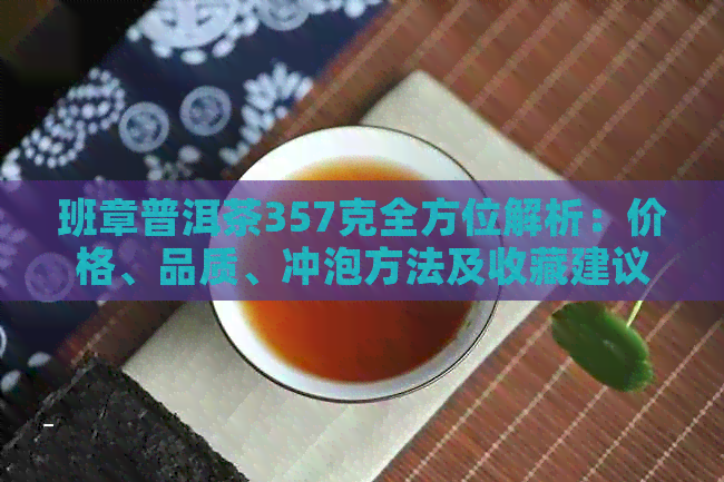 班章普洱茶357克全方位解析：价格、品质、冲泡方法及收藏建议