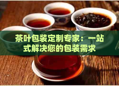 茶叶包装定制专家：一站式解决您的包装需求