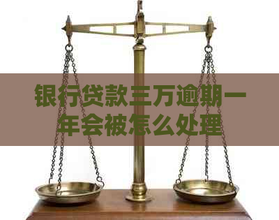 银行贷款三万逾期一年会被怎么处理