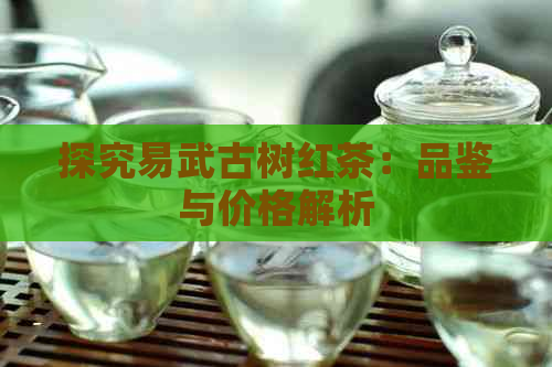 探究易武古树红茶：品鉴与价格解析