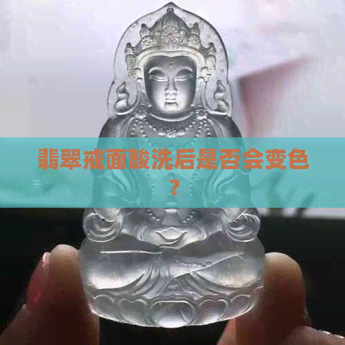 翡翠戒面酸洗后是否会变色？