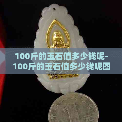 100斤的玉石值多少钱呢-100斤的玉石值多少钱呢图片