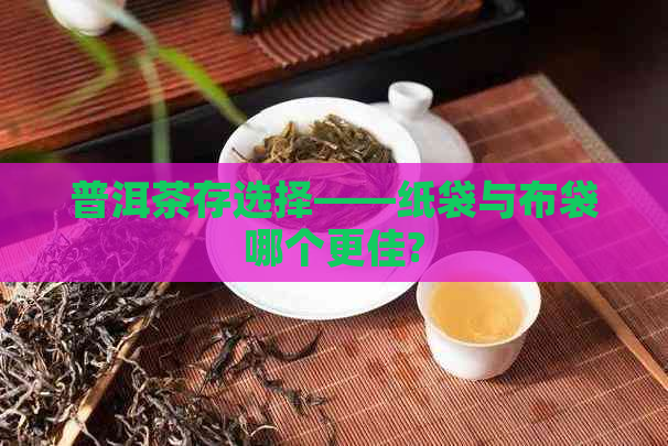 普洱茶存选择——纸袋与布袋哪个更佳?