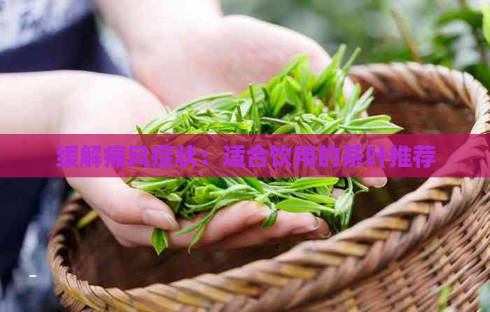 缓解痛风症状：适合饮用的茶叶推荐