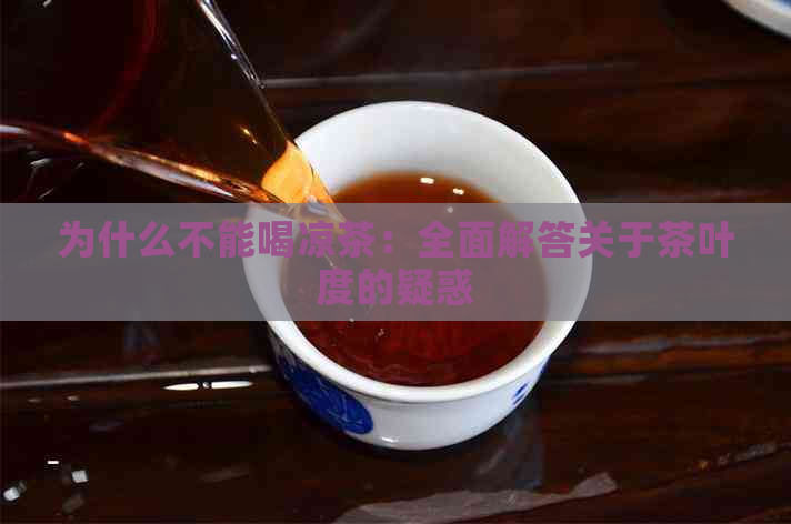 为什么不能喝凉茶：全面解答关于茶叶度的疑惑