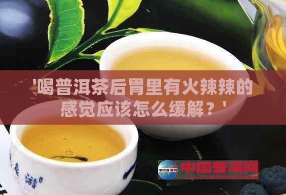 '喝普洱茶后胃里有     辣的感觉应该怎么缓解？'