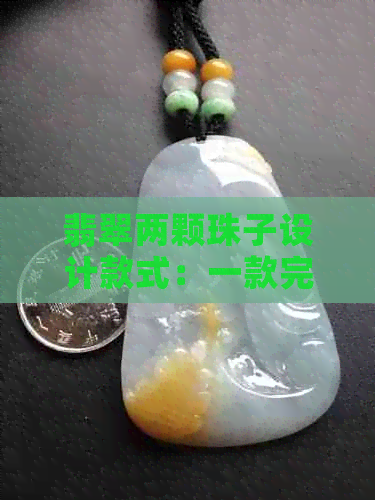 翡翠两颗珠子设计款式：一款完美的自然奢华首饰