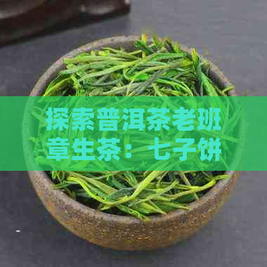 探索普洱茶老班章生茶：七子饼的经典之选