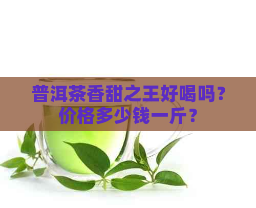 普洱茶香甜之王好喝吗？价格多少钱一斤？