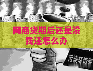 网商贷期后还是没钱还怎么办