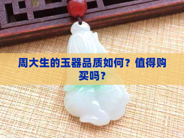 周大生的玉器品质如何？值得购买吗？