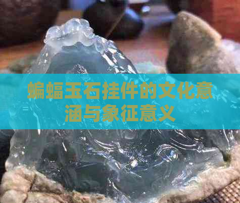 蝙蝠玉石挂件的文化意涵与象征意义