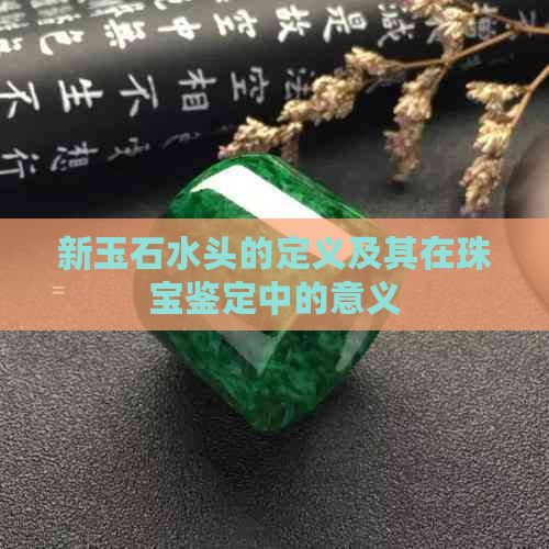 新玉石水头的定义及其在珠宝鉴定中的意义