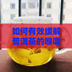 如何有效缓解普洱茶的喉咙不适感：全面指南