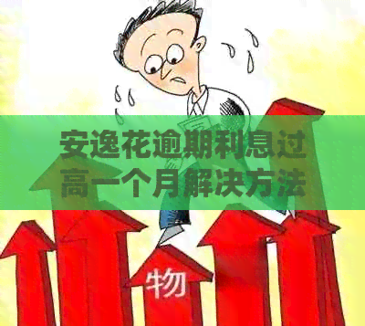 安逸花逾期利息过高一个月解决方法