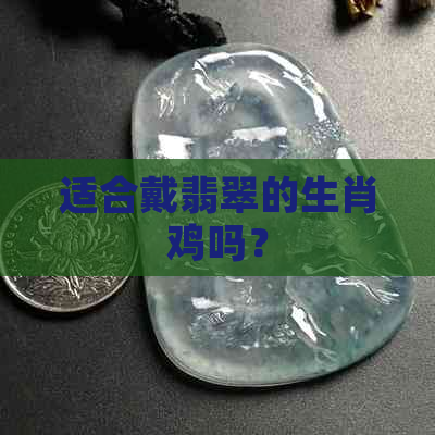 适合戴翡翠的生肖鸡吗？