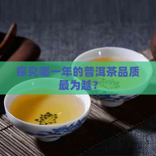 探究哪一年的普洱茶品质最为越？