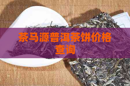 茶马源普洱茶饼价格查询