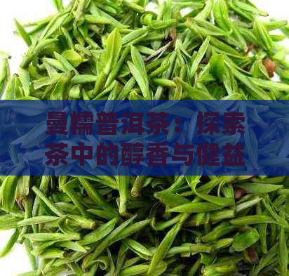 曼糯普洱茶：探索茶中的醇香与健益处