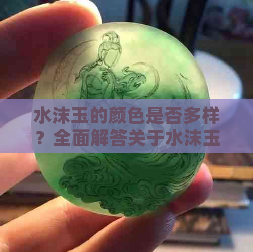 水沫玉的颜色是否多样？全面解答关于水沫玉色泽的疑问