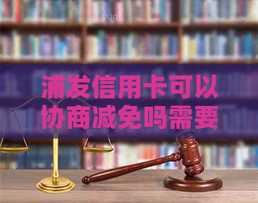 浦发信用卡可以协商减免吗需要注意什么