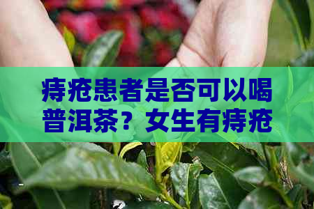 痔疮患者是否可以喝普洱茶？女生有痔疮能喝生普洱吗？