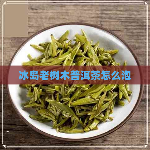 冰岛老树木普洱茶怎么泡