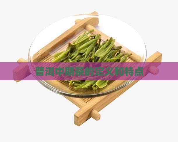 普洱中期茶的定义和特点