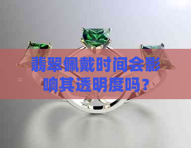 翡翠佩戴时间会影响其透明度吗？