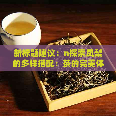 新标题建议：n探索凤梨的多样搭配：茶的完美伴侣，提升您的茶饮体验