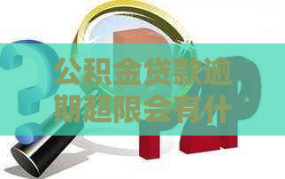 公积金贷款逾期超限会有什么后果