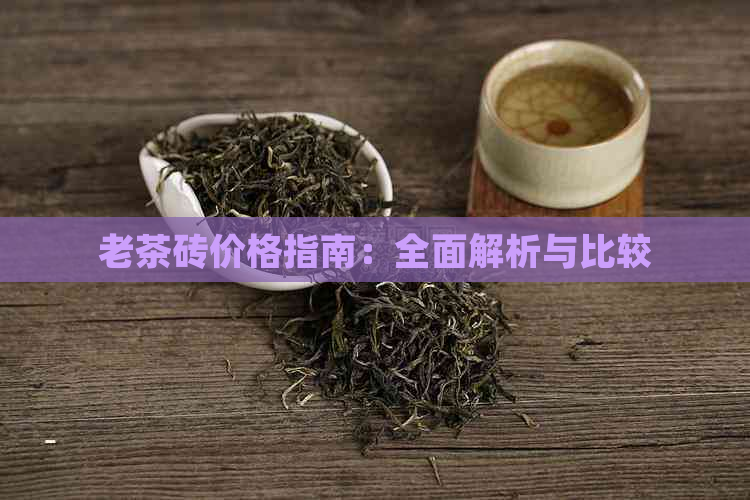 老茶砖价格指南：全面解析与比较