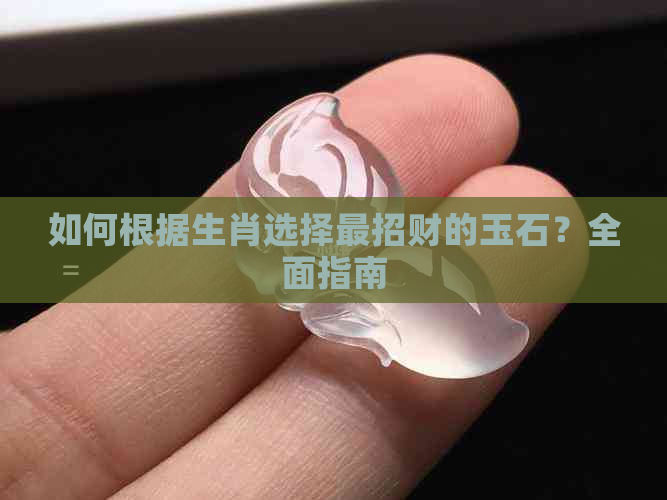 如何根据生肖选择最招财的玉石？全面指南