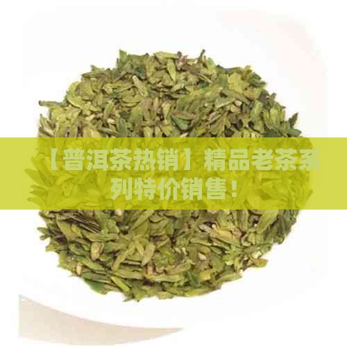 【普洱茶热销】精品老茶系列特价销售！