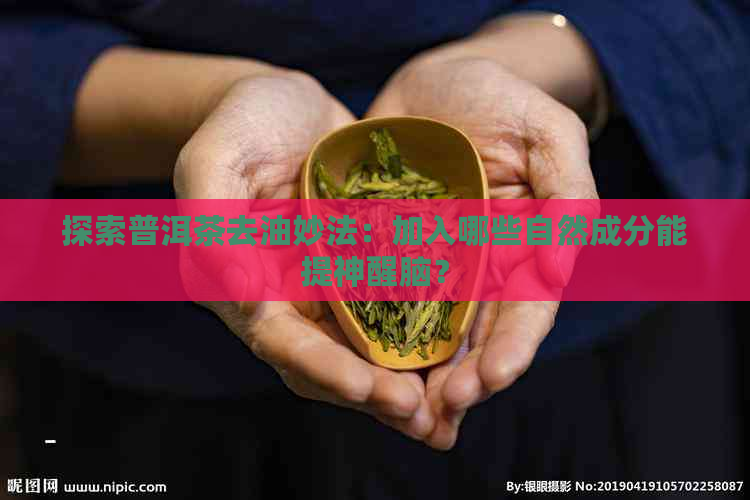 探索普洱茶去油妙法：加入哪些自然成分能提神醒脑？