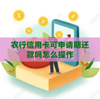 农行信用卡可申请期还款吗怎么操作