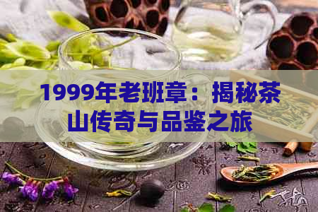 1999年老班章：揭秘茶山传奇与品鉴之旅