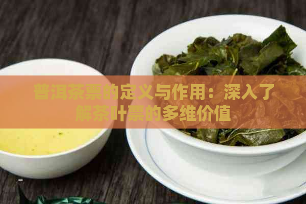 普洱茶票的定义与作用：深入了解茶叶票的多维价值