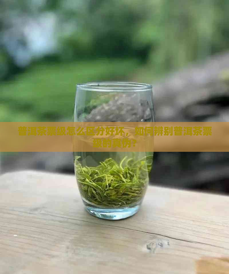 普洱茶票级怎么区分好坏，如何辨别普洱茶票级的真伪？