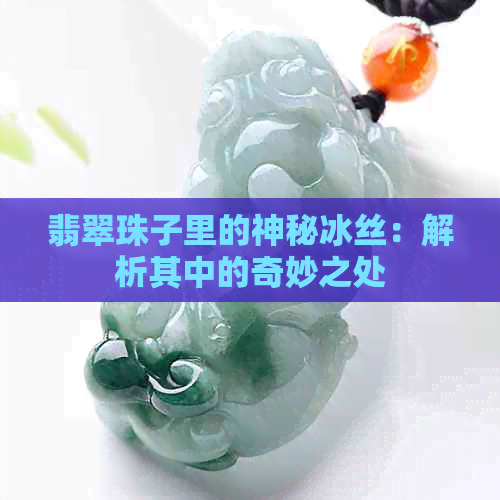 翡翠珠子里的神秘冰丝：解析其中的奇妙之处