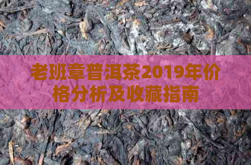 老班章普洱茶2019年价格分析及收藏指南