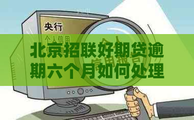 北京招联好期贷逾期六个月如何处理