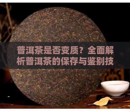 普洱茶是否变质？全面解析普洱茶的保存与鉴别技巧