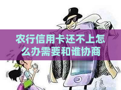 农行信用卡还不上怎么办需要和谁协商