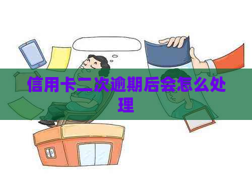 信用卡二次逾期后会怎么处理