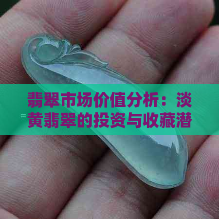 翡翠市场价值分析：淡黄翡翠的投资与收藏潜力研究